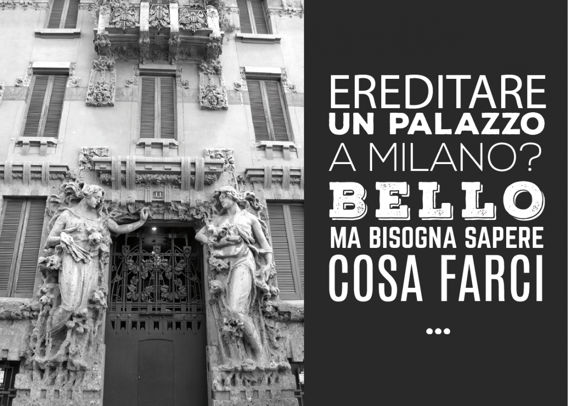 Ereditare un palazzo a Milano, bello certo, ma bisogna anche avere delle idee chiare su cosa farci!